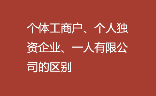 個體工商戶、個人獨資企業、一人有限公司的區別